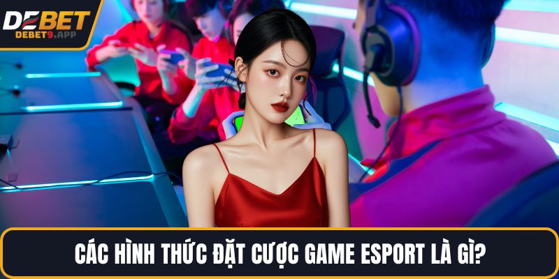 Các hình thức đặt cược game Esport là gì?