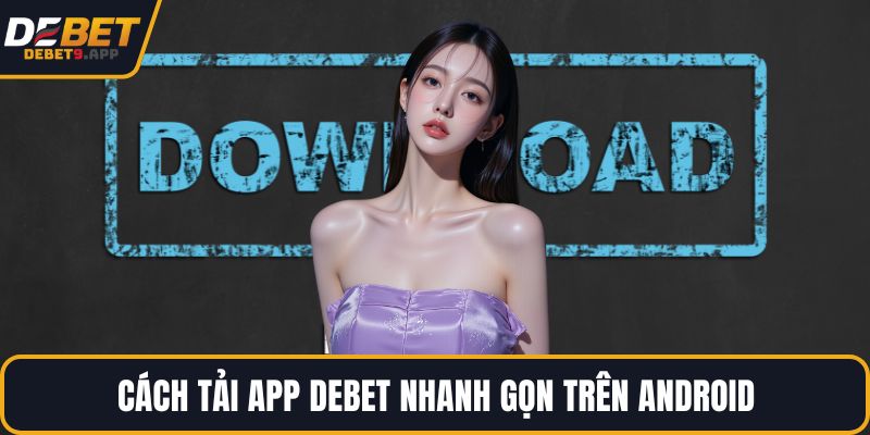Cách tải app DEBET nhanh gọn trên Android