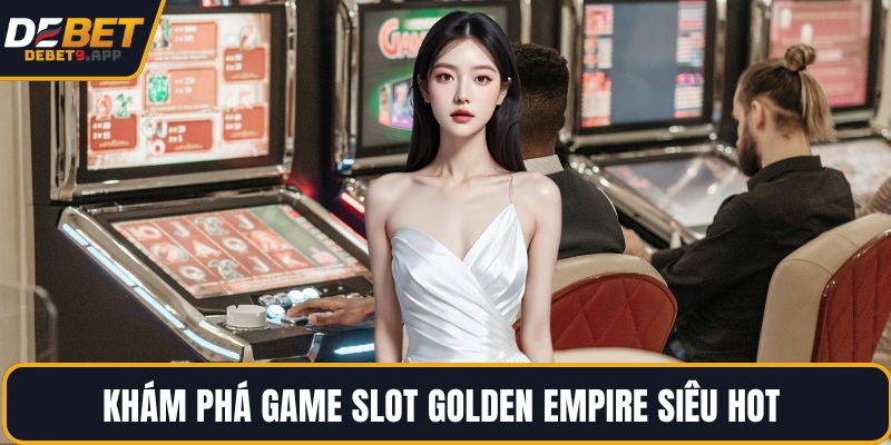Khám phá game slot Golden Empire siêu hot