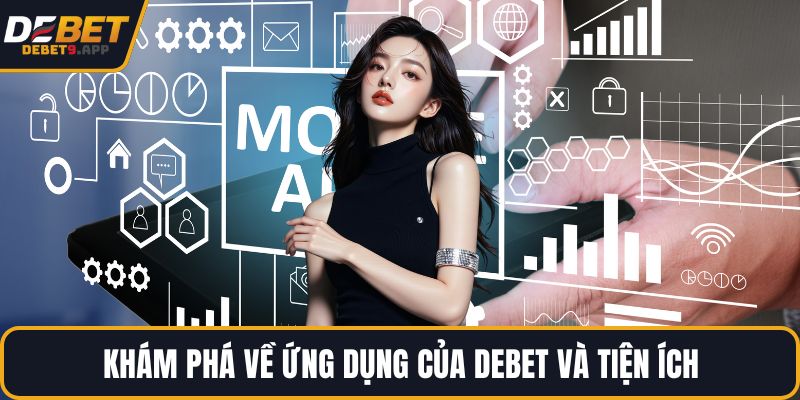 Khám phá về ứng dụng của DEBET và tiện ích