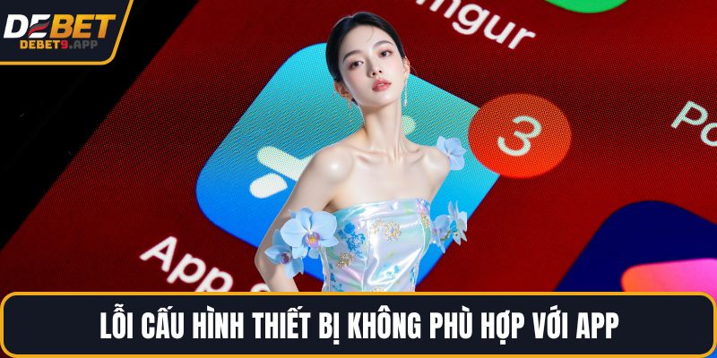 Lỗi cấu hình thiết bị không phù hợp với app