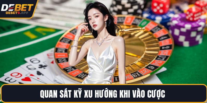 Quan sát kỹ xu hướng khi vào cược