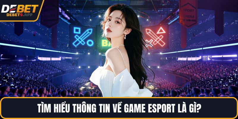 Tìm hiểu thông tin về game Esport là gì?