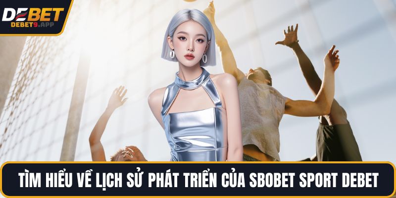 Tìm hiểu về lịch sử phát triển của SBOBET Sport DEBET